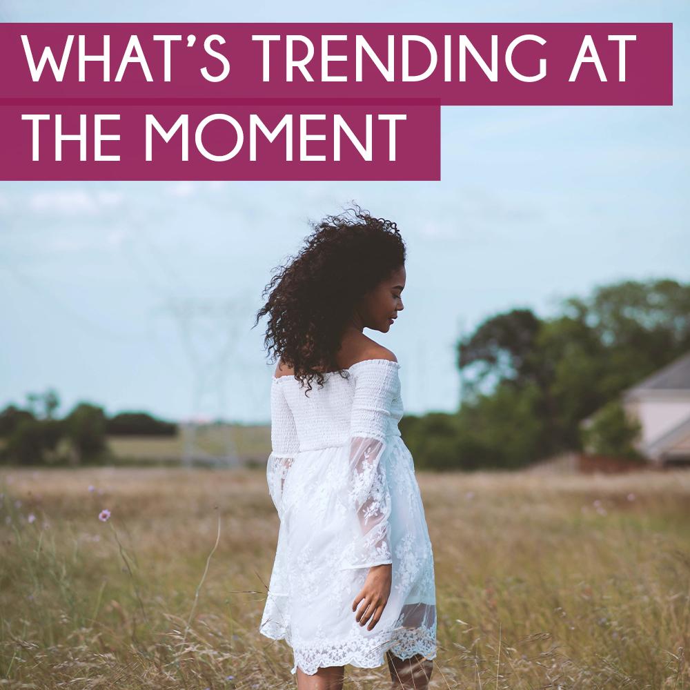 What’s trending at the moment?