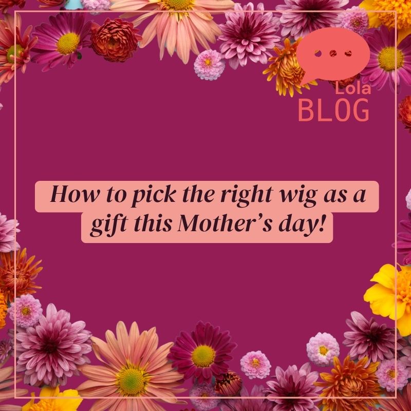 How to pick the right wig as a gift this Mother’s day!