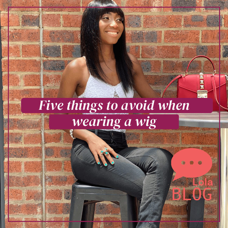 Five things to avoid when wearing a wig