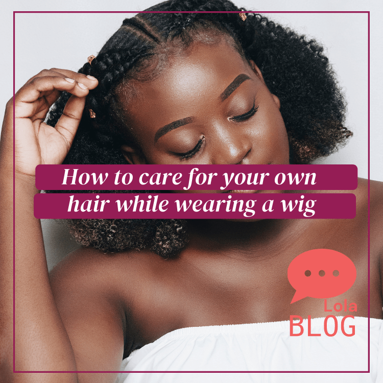 how to care for your own natural hair while wearing a wig
