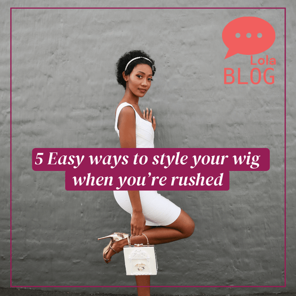 5 Easy Ways to Style your Wig When you’re Rushed (Online Guide) - LolaSilk